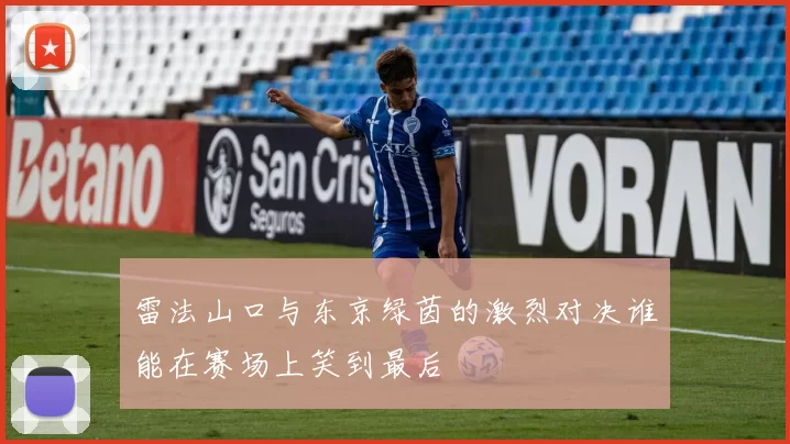 雷法山口与东京绿茵的激烈对决谁能在赛场上笑到最后